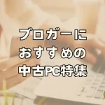 ブロガーにおすすめの中古PC特集