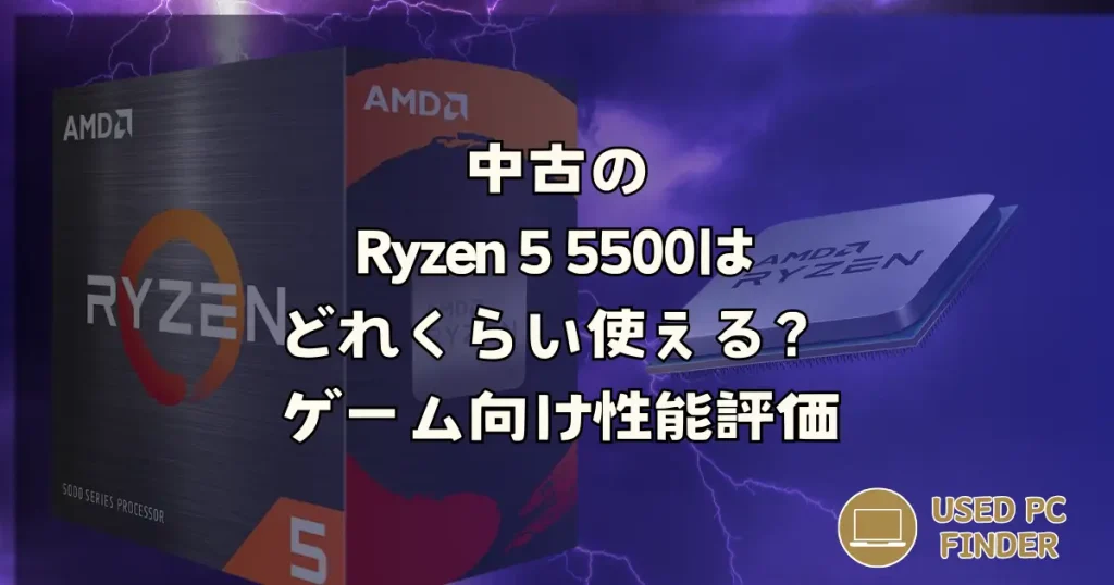 中古のRyzen 5 5500はどれくらい使える？ゲーム向け性能評価