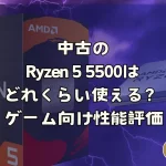 中古のRyzen 5 5500はどれくらい使える？ゲーム向け性能評価