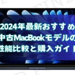 2024年最新おすすめ中古MacBookモデルの性能比較と購入ガイド