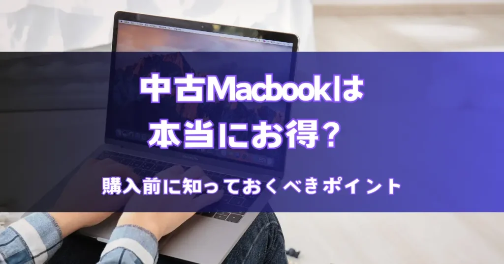 中古Macbookは本当にお得？購入前に知っておくべきポイント