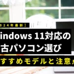 Windows 11対応の中古パソコン選び｜おすすめモデルと注意点