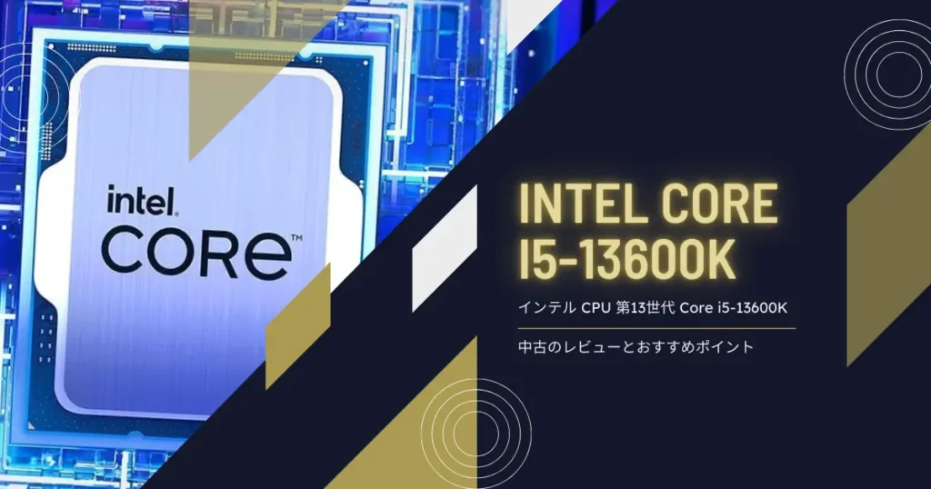 13600K 中古のレビューとおすすめポイント