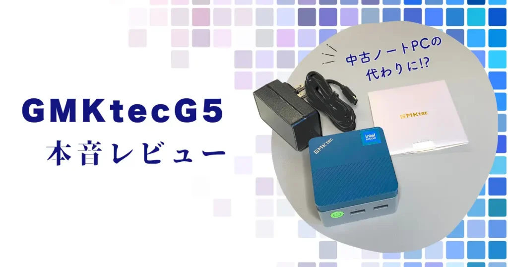 中古ノートPCの代わりに!? GMKtec G5を本音レビュー