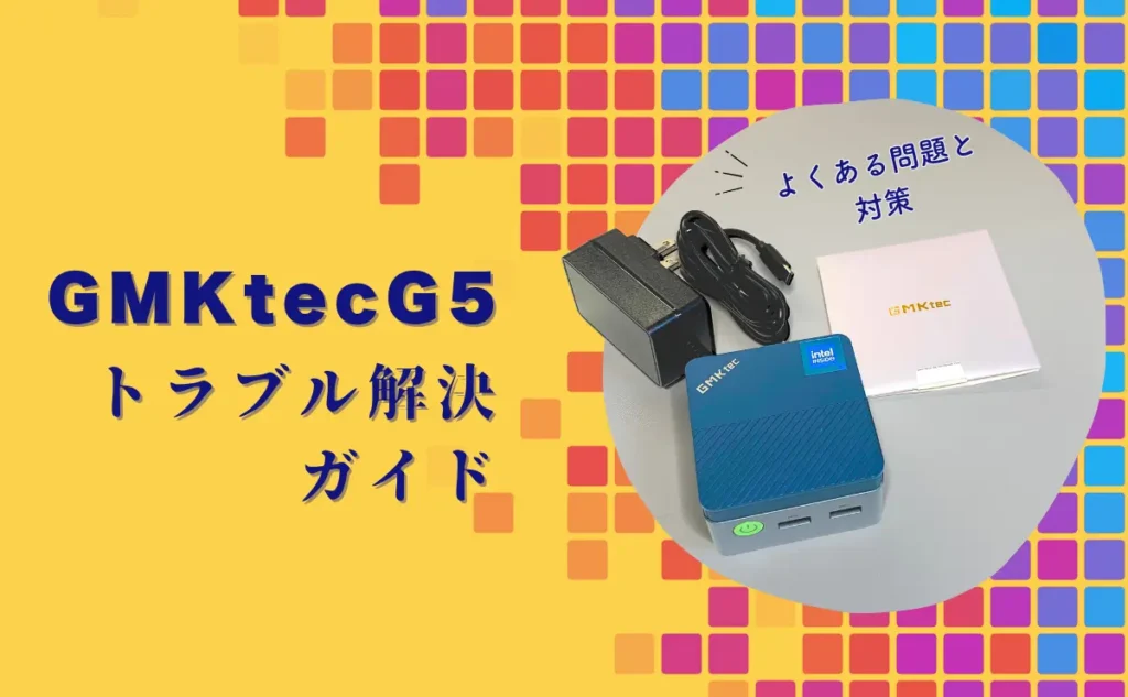 GMKtec G5のトラブル解決ガイド: よくある問題と対策