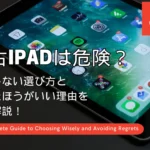 中古iPadは危険？後悔しない選び方とやめたほうがいい理由を徹底解説！