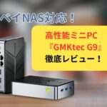 GMKtec G9 レビュー！NASもOKな高性能ミニPCの実力を徹底検証