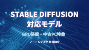Stable Diffusion 対応モデル GPU搭載・中古PC特集 ノート＆デスク 厳選紹介