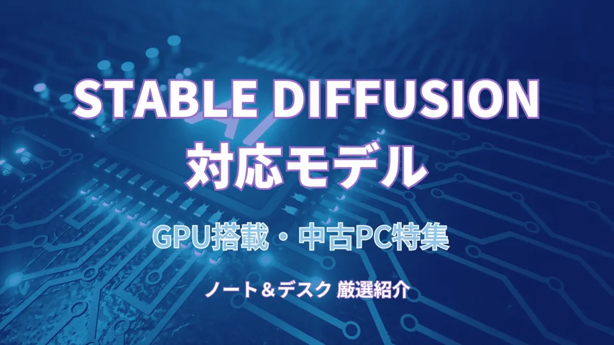 Stable Diffusion 対応モデル GPU搭載・中古PC特集 ノート＆デスク 厳選紹介