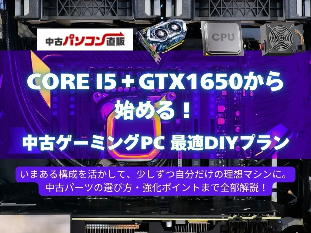 Core i5＋GTX1650から始める！中古ゲーミングPCの最適DIYプラン【構成別で解説】